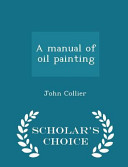 A Manual of Oil Painting - Scholar's Choice Edition