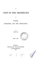 A view of the prophecies of Daniel  Zechariah  and the Revelation  by M E H  Book