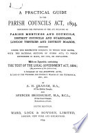 A Practical Guide to the Parish Councils Act  1894  Containing the Provisions of the Act Relating to Parish Meetings and Councils  District Councils and Guardians  London Vestries and District Boards  Arranged Under the Respective Subjects to which They Refer  with the Material Sections of Other Acts  to which Reference is Made  Set Out  Or Explained  With an Appendix  Containing the Text of the Local Government Act  1894     a Summary of the Adoptive Acts