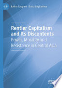 Rentier capitalism and its discontents : power, morality and resistance in Central Asia /