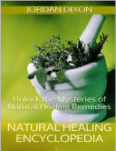 Natural Healing Encyclopedia: Unlock the Mysteries of Natural Healing Remedies