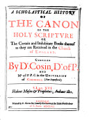 A Scholastical History of the Canon of the Holy Scripture, Or, The Certain and Indubitate Books Thereof as They are Received in the Church of England