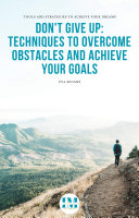 Don’t give up: Techniques to overcome obstacles and achieve your goals