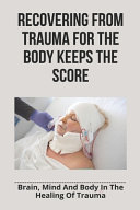 Recovering From Trauma For The Body Keeps The Score