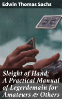 Sleight of Hand: A Practical Manual of Legerdemain for Amateurs & Others [Pdf/ePub] eBook