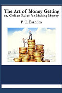 The Art of Money Getting, Or Golden Rules for Making MoneyP. T. Barnum