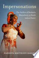 Impersonations : The Artifice of Brahmin Masculinity in South Indian Dance /