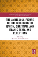 The Ambiguous Figure of the Neighbor in Jewish  Christian  and Islamic Texts and Receptions