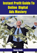 Instant Profit Guide To Online Digital Ads Mastery