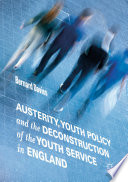 Austerity  Youth Policy and the Deconstruction of the Youth Service in England