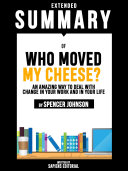 Extended Summary Of Who Moved My Cheese?: An Amazing Way To Deal With Change In Your Work And In Your Life - By Spencer Johnson Pdf