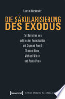 Die Säkularisierung des Exodus : Zur Narration von politischer Emanzipation bei Sigmund Freud, Thomas Mann, Michael Walzer und Paolo Virno /