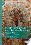 Pseudo Dionysius and Christian Visual Culture  c 500   900