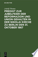 Predigt zur Jubelfeier der Reformazion und Union gehalten in der Nikolai Kirche zu Berlin den 31. Oktober 1867 /