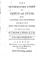 The Interesting Story of Edwin and Julia; Being a Rational ... Enquiry Into the Nature of Things. In a Series of Letters. By a Doctor of Physic, M.A., Etc