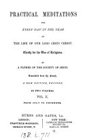 Practical meditations for every day in the year on the life of     Jesus Christ  by a father of the Society of Jesus  Tr  from the French  Vol 1  2  new ed