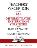 Teachers’ Perception of the Use of Differentiated Instruction Strategies on Teacher Practice and Student Learning