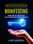 Manifesting: Unlock Your Full Potential With Law of Attraction and Third Eye Awakening (How to Stop Wishing for Change and Manifest Success With Visualization)
