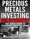 Precious Metals Investing For Beginners: The Quick Guide to Platinum and Palladium