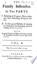The Family Instructor. In two parts. I. Relating to family breaches, and their obstructing religious duties. II. To the great mistake of mixing the passions, in the managing and correcting of children. With a great variety of cases relating to setting ill examples to children and servants. Vol. II. By D. Defoe