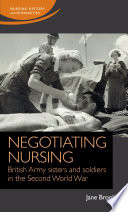 Negotiating nursing : British Army sisters and soldiers in the Second World War /