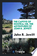The Captive of Nootka; Or, the Adventures of John R. Jewett