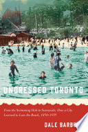 Undressed Toronto : from the swimming hole to Sunnyside, how a city learned to love the beach, 1850-1935 /