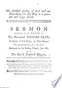 The Faithful Serving of God and Our Generation, the Only Way to a Peaceful and Happy Death. A Sermon Occasioned by the Death of the Reverend Thomas Clap, President of Yale-College, Etc