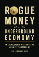 Rogue Money and the Underground Economy: An Encyclopedia of Alternative and Cryptocurrencies