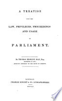 A Treatise Upon the Law  Privileges  Proceedings and Usage of Parliament