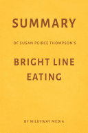 Summary of Susan Peirce Thompson’s Bright Line Eating by Milkyway Media
