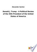 Donald J  Trump   A Political Review of the 45th President of the United States of America Book PDF