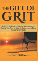 The Gift of Grit  Unleash the Power of Passion   Perseverance  Rewire Your Beliefs  Build Resilience  and Achieve Your Long Term Goals