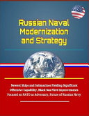 Russian Naval Modernization and Strategy - Newest Ships and Submarines Fielding Significant Offensive Capability, Black Sea Fleet Improvements Focused on NATO as Adversary, Future of Russian Navy