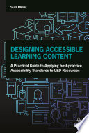 Designing accessible learning content : a practical guide to applying best-practice accessibility standards to L&D resources /