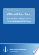 WOW and SkyTeam Cargo: An In-depth Analysis of Strategic Alliances for Air Cargo Carriers and The Impact on Cargo Airlines’ Operations and Success