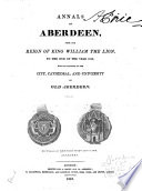 Annals of Aberdeen, from the Reign of King William the Lion, to the End of the Year 1818