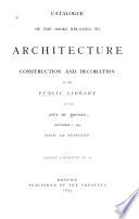 Catalogue of the Books Relating to Architecture  Construction and Decoration in the Public Library of the City of Boston  November 1  1894  with an Appendix Book