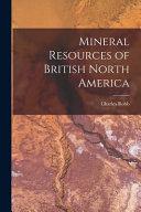 Mineral Resources of British North America  microform 