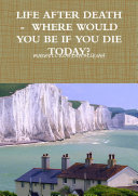 LIFE AFTER DEATH - WHERE WOULD YOU BE IF YOU DIE TODAY?