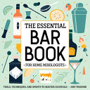 The Essential Bar Book for Home Mixologists  Tools  Techniques  and Spirits to Master Cocktails Book