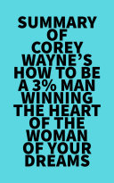 Summary of Corey Wayne s How To Be A 3  Man Winning The Heart Of The Woman Of Your Dreams