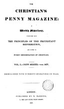 THE CHRISTIAN'S PENNY MAGAZINE; A WEEKLY MISCELLANY CONDUCTED UPON THE PRINCIPLES OF THE PROTESTANT REFORMATION, AND SUITED TO EVERY DENOMINATION OF CHRISTIANS VOL. NEW SERIES FOR 1837