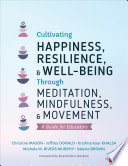 Cultivating Happiness  Resilience  and Well Being Through Meditation  Mindfulness  and Movement