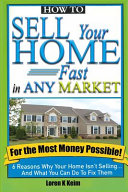 How to Sell Your Home Fast in Any Market For the Most Money Possible: 6 Reasons Why Your Home Isn't Selling... And What You Can Do To Fix Them
