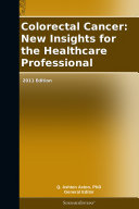 Colorectal Cancer: New Insights for the Healthcare Professional: 2011 Edition