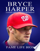 Bryce Harper A Short Unauthorized Biography