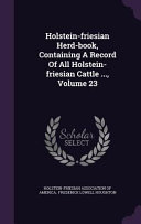 Holstein-Friesian Herd-Book, Containing a Record of All Holstein-Friesian Cattle ...