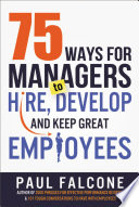 75 Ways for Managers to Hire  Develop  and Keep Great Employees Book