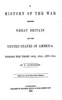 A History of the War Between Great Britain and the United States of America, During the Years 1812, 1813, and 1814